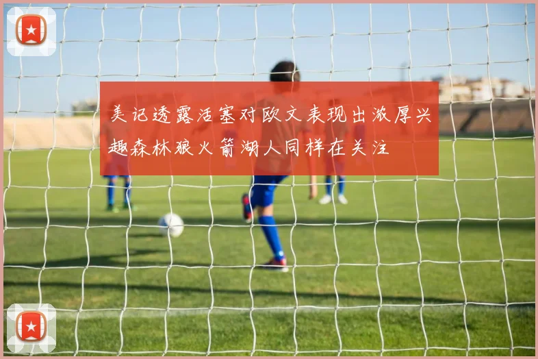 美记透露活塞对欧文表现出浓厚兴趣森林狼火箭湖人同样在关注