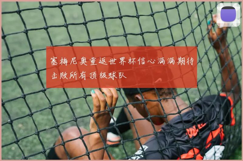 塞梅尼奥重返世界杯信心满满期待击败所有顶级球队