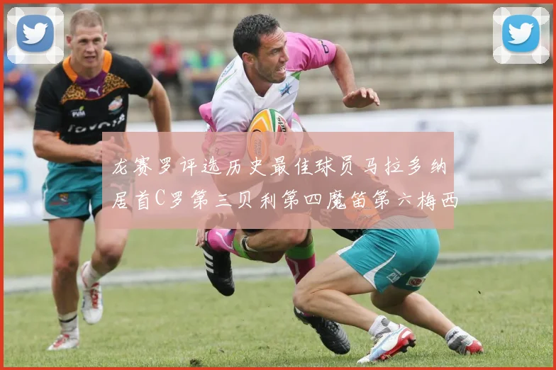 龙赛罗评选历史最佳球员马拉多纳居首C罗第三贝利第四魔笛第六梅西第七