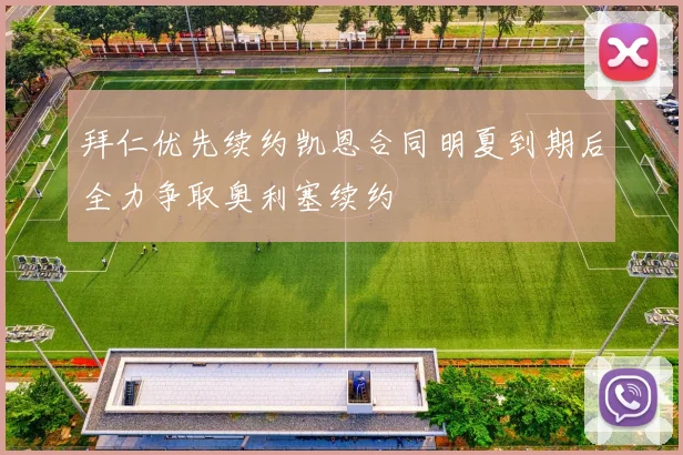 拜仁优先续约凯恩合同明夏到期后全力争取奥利塞续约