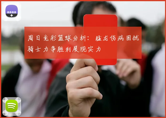 周日竞彩篮球分析：猛龙伤病困扰骑士力争胜利展现实力