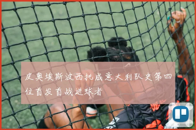 皮奥埃斯波西托成意大利队史第四位首发首战进球者