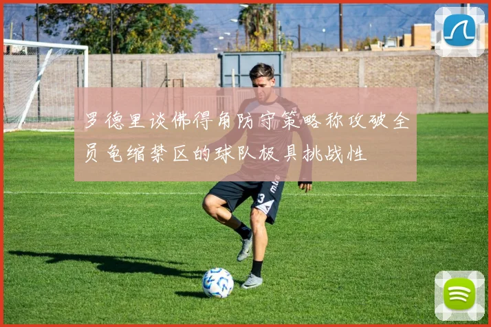 罗德里谈佛得角防守策略称攻破全员龟缩禁区的球队极具挑战性